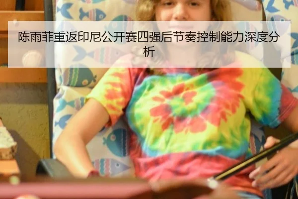 陈雨菲重返印尼公开赛四强后节奏控制能力深度分析